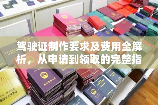 台安驾驶证制作要求及费用全解析，从申请到领取的完整指南