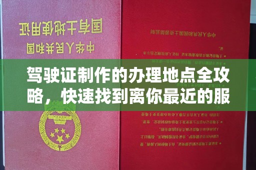 台安驾驶证制作的办理地点全攻略，快速找到离你最近的服务点