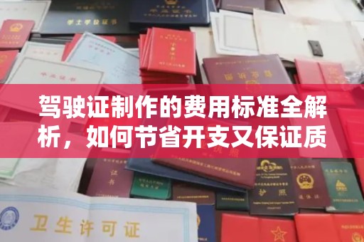 台安驾驶证制作的费用标准全解析，如何节省开支又保证质量？