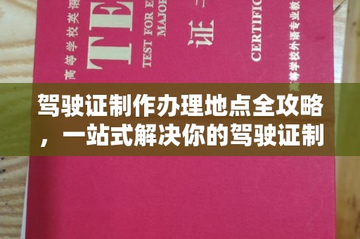 台安驾驶证制作办理地点全攻略，一站式解决你的驾驶证制作需求