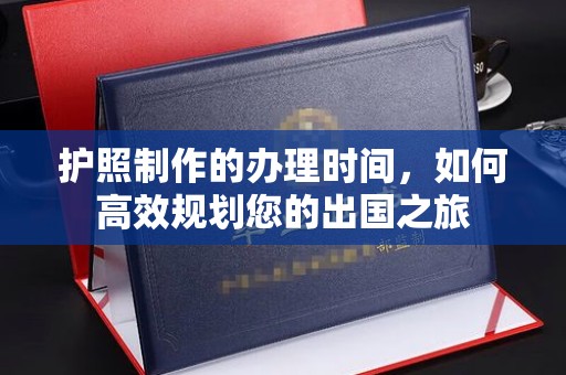台安护照制作的办理时间，如何高效规划您的出国之旅