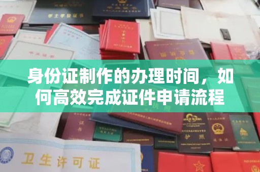 台安身份证制作的办理时间，如何高效完成证件申请流程