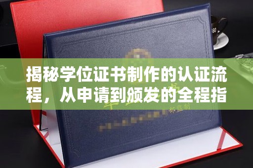 台安揭秘学位证书制作的认证流程，从申请到颁发的全程指南