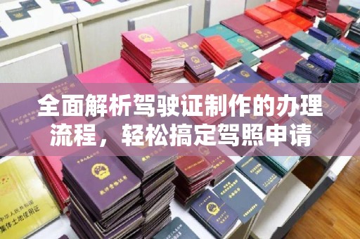 台安全面解析驾驶证制作的办理流程，轻松搞定驾照申请
