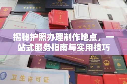 台安揭秘护照办理制作地点，一站式服务指南与实用技巧