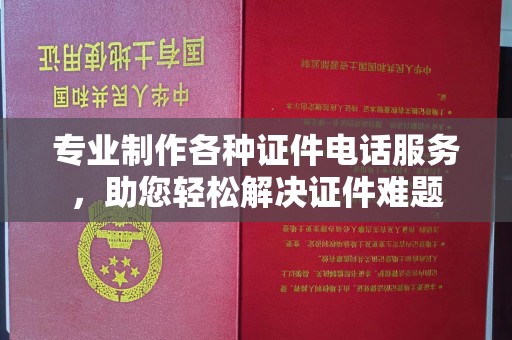 台安专业制作各种证件电话服务，助您轻松解决证件难题