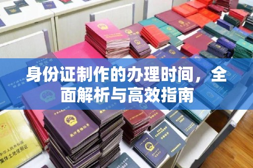 台安身份证制作的办理时间，全面解析与高效指南