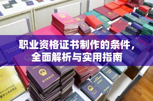 台安职业资格证书制作的条件，全面解析与实用指南